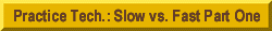 Practice Tech.: Slow vs. Fast Part One