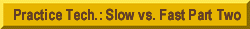 Practice Tech.: Slow vs. Fast Part Two